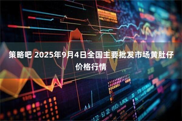 策略吧 2025年9月4日全国主要批发市场黄肚仔价格行情