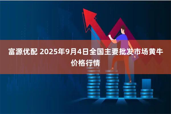 富源优配 2025年9月4日全国主要批发市场黄牛价格行情