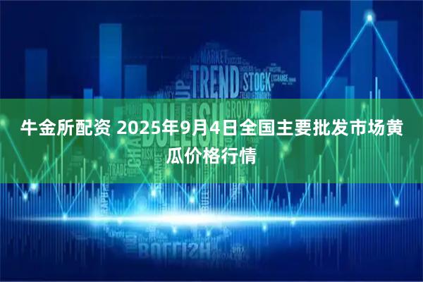 牛金所配资 2025年9月4日全国主要批发市场黄瓜价格行情