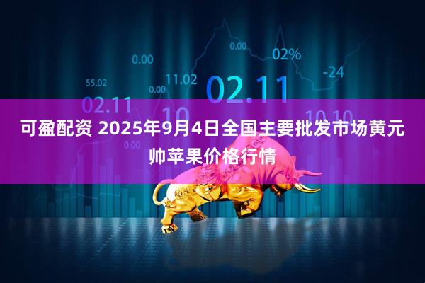 可盈配资 2025年9月4日全国主要批发市场黄元帅苹果价格行情