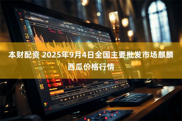 本财配资 2025年9月4日全国主要批发市场麒麟西瓜价格行情