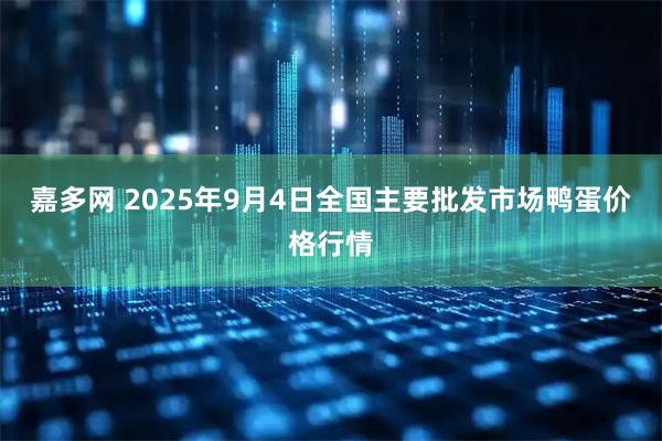 嘉多网 2025年9月4日全国主要批发市场鸭蛋价格行情