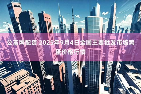公富网配资 2025年9月4日全国主要批发市场鸡蛋价格行情
