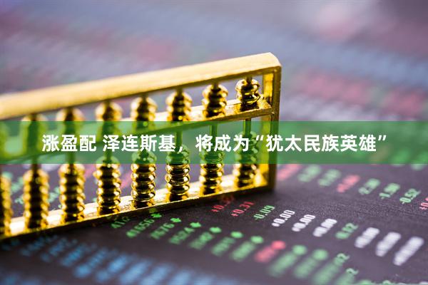 涨盈配 泽连斯基，将成为“犹太民族英雄”