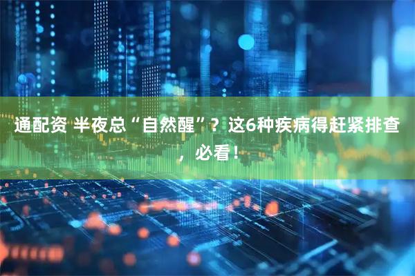 通配资 半夜总“自然醒”？这6种疾病得赶紧排查，必看！
