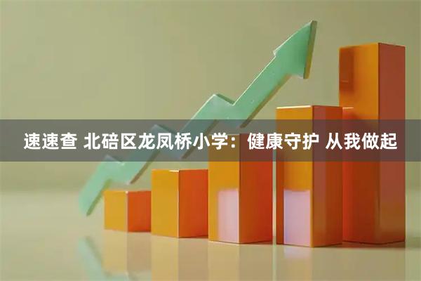 速速查 北碚区龙凤桥小学：健康守护 从我做起