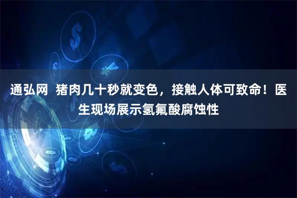 通弘网  猪肉几十秒就变色，接触人体可致命！医生现场展示氢氟酸腐蚀性