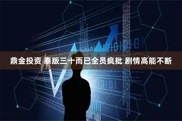 鼎金投资 泰版三十而已全员疯批 剧情高能不断