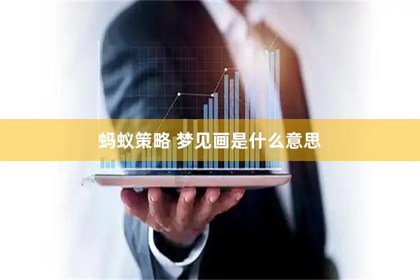 蚂蚁策略 梦见画是什么意思