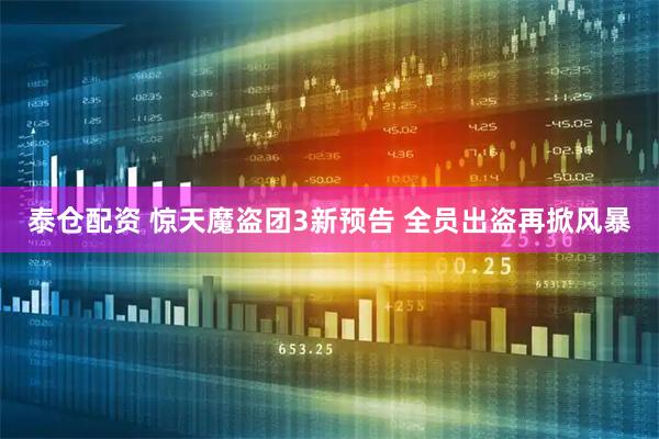 泰仓配资 惊天魔盗团3新预告 全员出盗再掀风暴