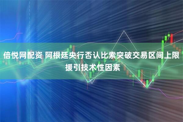 倍悦网配资 阿根廷央行否认比索突破交易区间上限 援引技术性因素