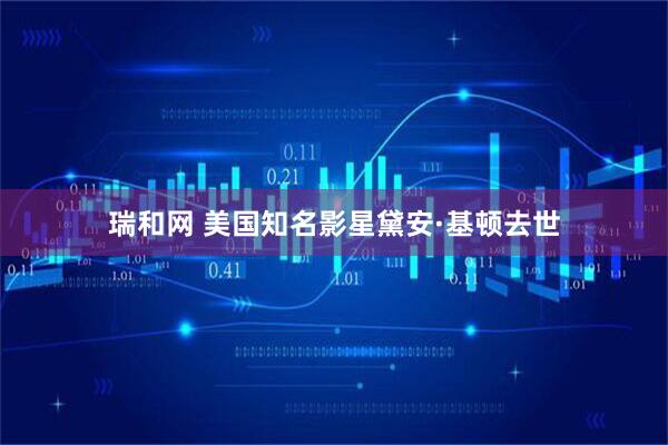 瑞和网 美国知名影星黛安·基顿去世