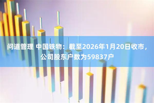 问道管理 中国铁物：截至2026年1月20日收市，公司股东户数为59837户