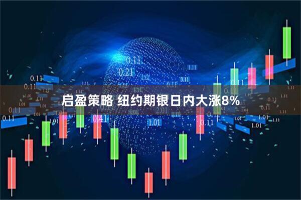 启盈策略 纽约期银日内大涨8%