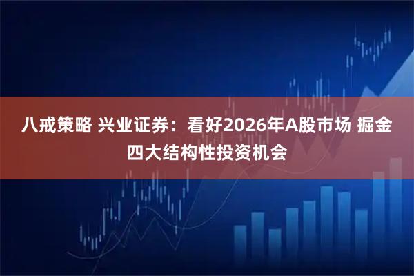 八戒策略 兴业证券：看好2026年A股市场 掘金四大结构性投资机会