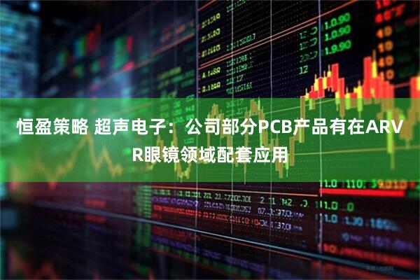 恒盈策略 超声电子:公司部分PCB产品有在ARVR眼镜领域配套应用