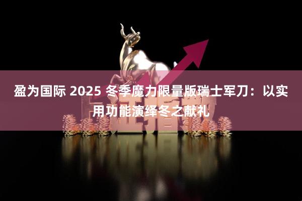 盈为国际 2025 冬季魔力限量版瑞士军刀：以实用功能演绎冬之献礼